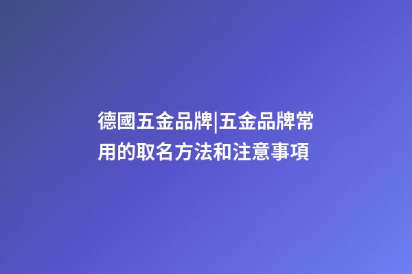 德國五金品牌|五金品牌常用的取名方法和注意事項